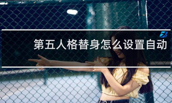 第五人格替身怎么设置自动