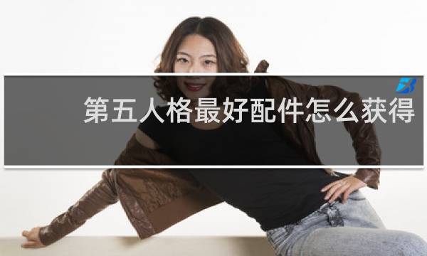 第五人格最好配件怎么获得