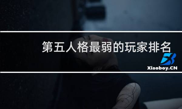 第五人格最弱的玩家排名