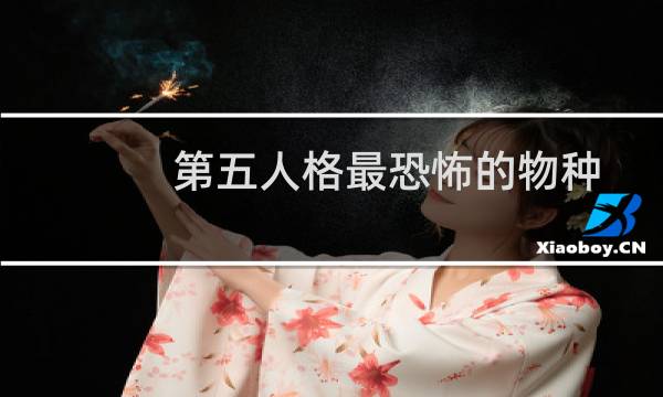 第五人格最恐怖的物种