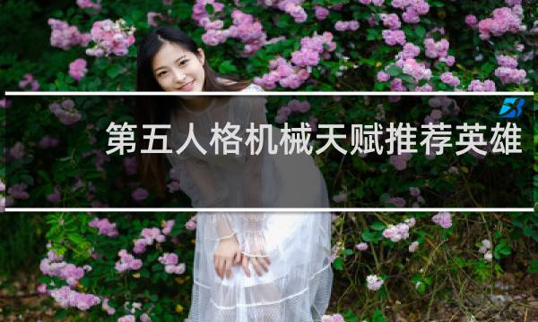 第五人格机械天赋推荐英雄