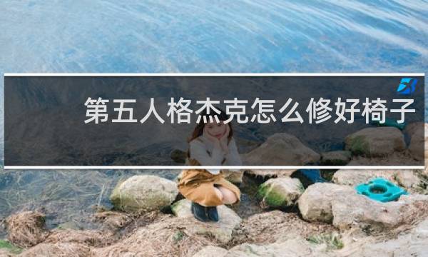 第五人格杰克怎么修好椅子