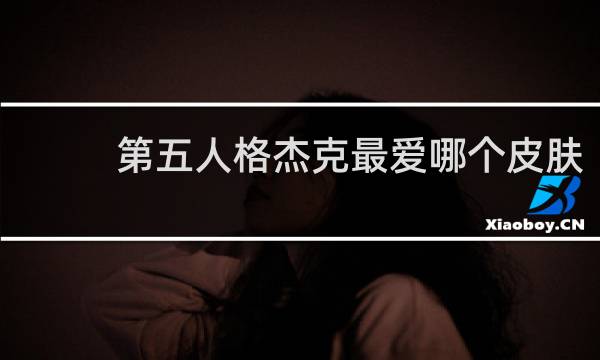 第五人格杰克最爱哪个皮肤