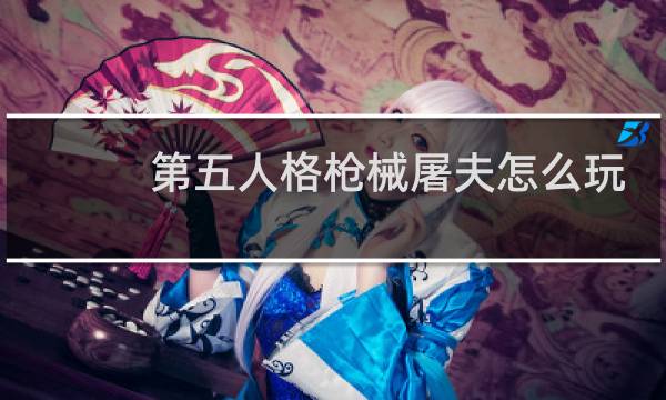 第五人格枪械屠夫怎么玩