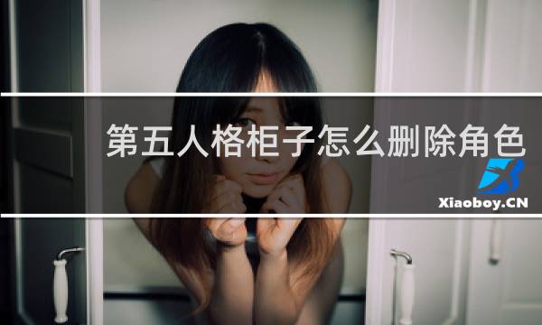 第五人格柜子怎么删除角色