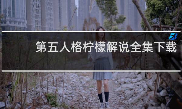 第五人格柠檬解说全集下载