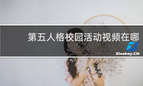 第五人格校园活动视频在哪