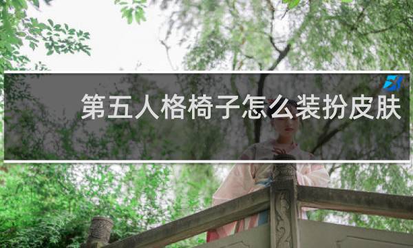 第五人格椅子怎么装扮皮肤