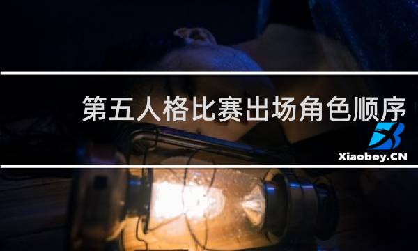第五人格比赛出场角色顺序