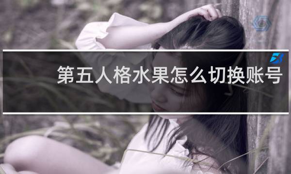 第五人格水果怎么切换账号