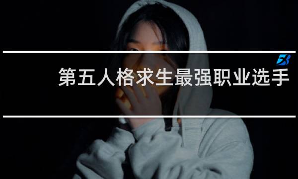 第五人格求生最强职业选手