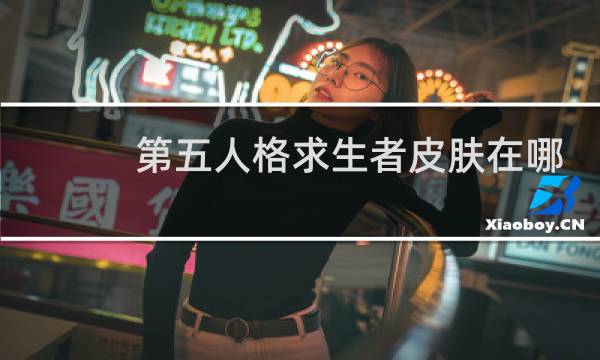 第五人格求生者皮肤在哪
