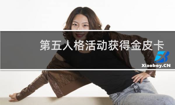 第五人格活动获得金皮卡