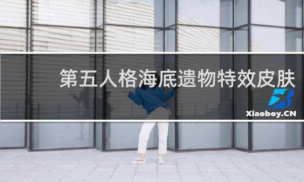 第五人格海底遗物特效皮肤
