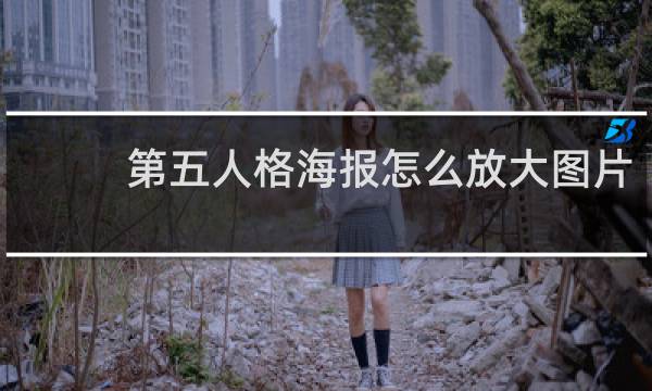 第五人格海报怎么放大图片