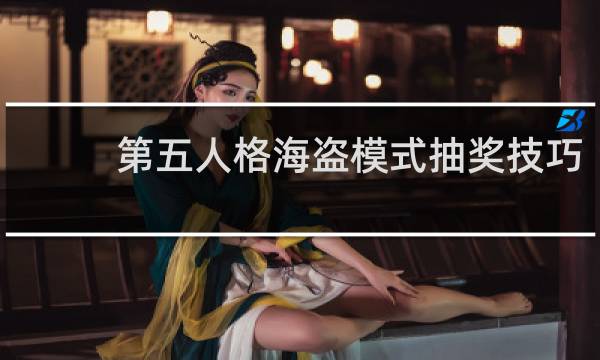 第五人格海盗模式抽奖技巧