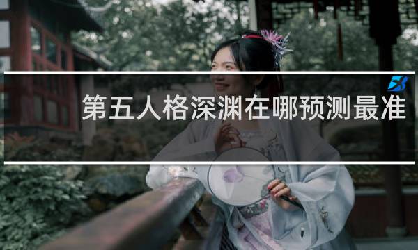 第五人格深渊在哪预测最准