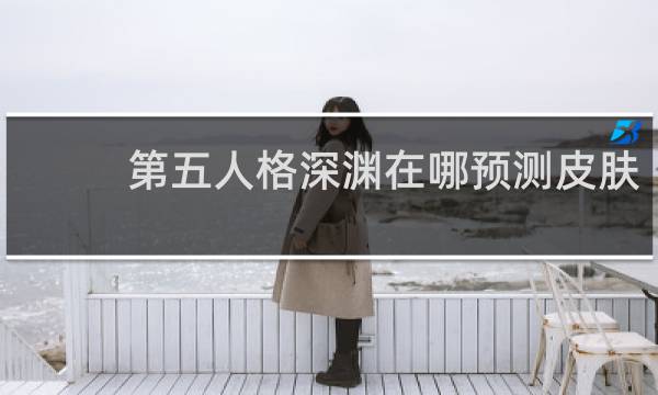 第五人格深渊在哪预测皮肤
