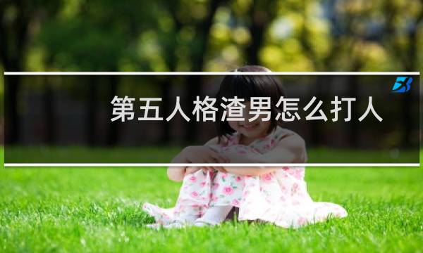 第五人格渣男怎么打人