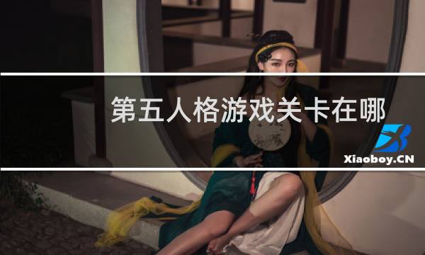 第五人格游戏关卡在哪