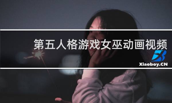 第五人格游戏女巫动画视频