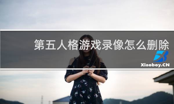 第五人格游戏录像怎么删除