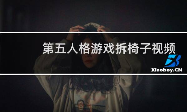 第五人格游戏拆椅子视频