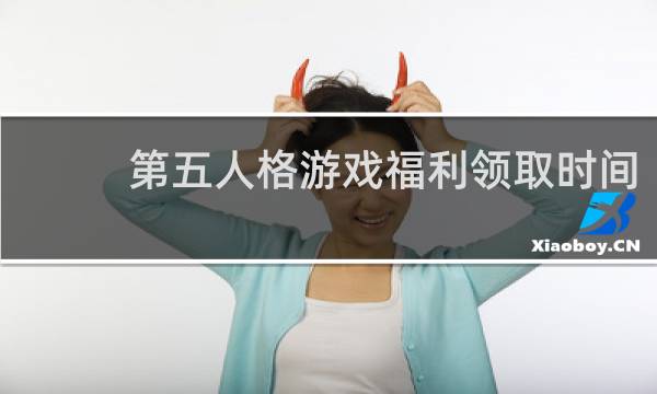 第五人格游戏福利领取时间