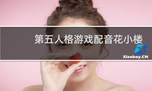 第五人格游戏配音花小楼