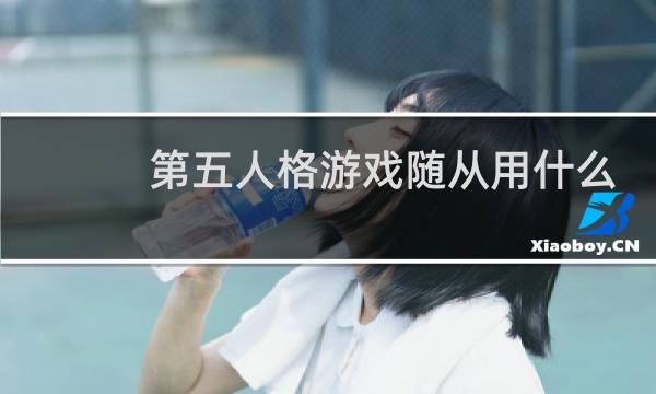 第五人格游戏随从用什么