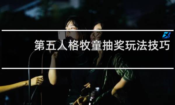 第五人格牧童抽奖玩法技巧