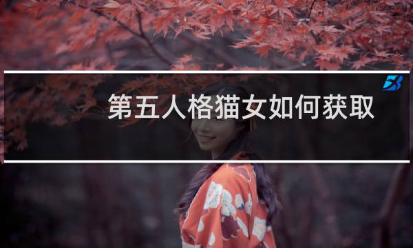 第五人格猫女如何获取