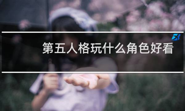 第五人格玩什么角色好看