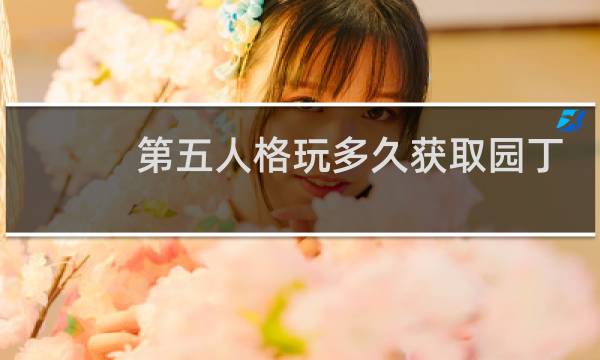 第五人格玩多久获取园丁