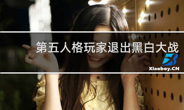 第五人格玩家退出黑白大战