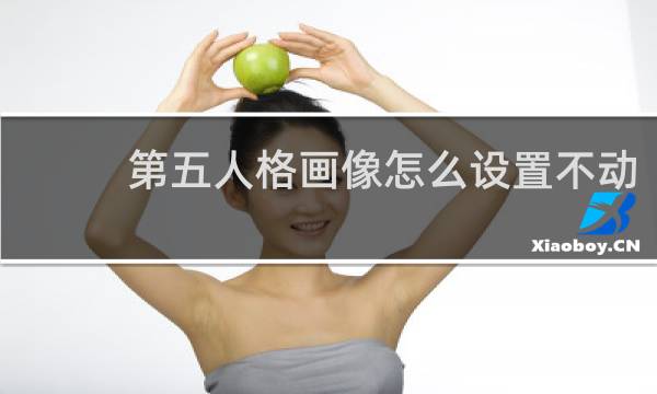 第五人格画像怎么设置不动