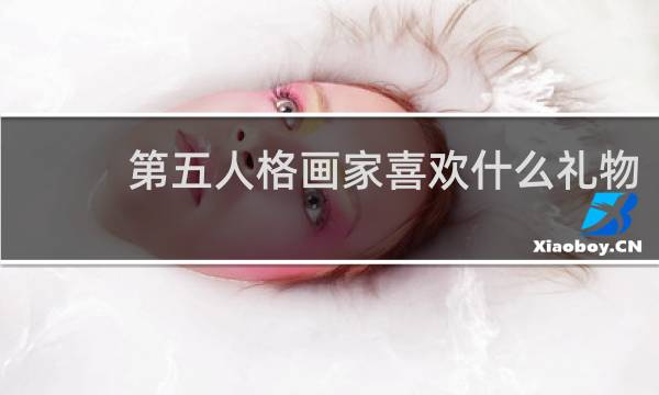 第五人格画家喜欢什么礼物