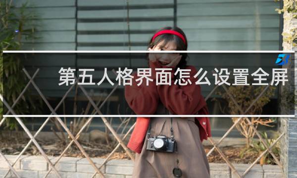 第五人格界面怎么设置全屏