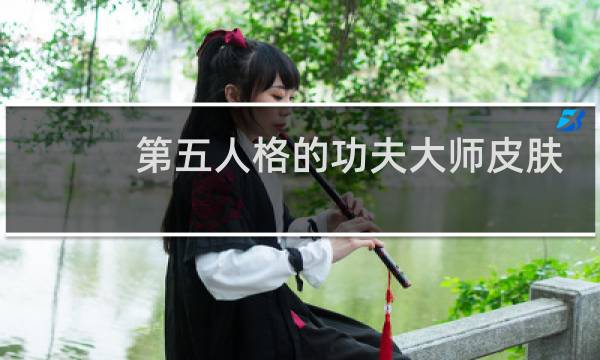 第五人格的功夫大师皮肤