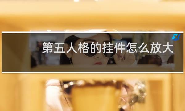 第五人格的挂件怎么放大
