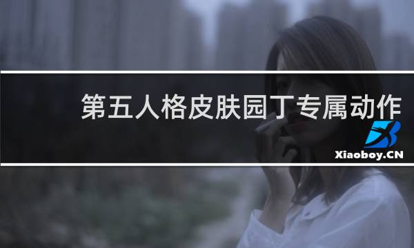 第五人格皮肤园丁专属动作