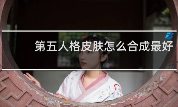 第五人格皮肤怎么合成最好