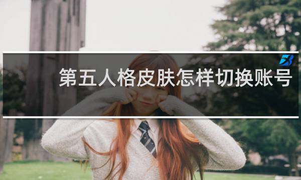 第五人格皮肤怎样切换账号
