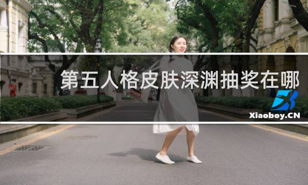 第五人格皮肤深渊抽奖在哪