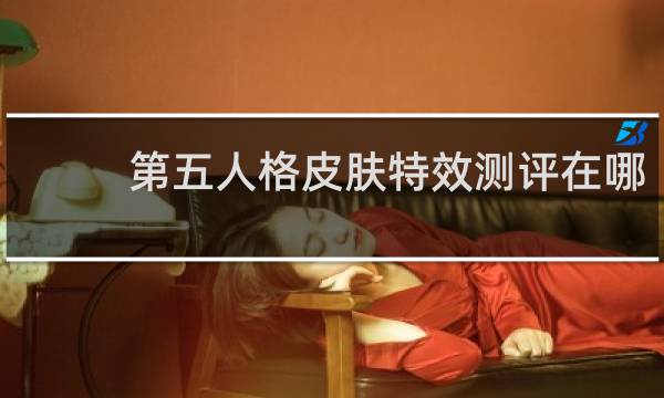 第五人格皮肤特效测评在哪