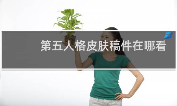 第五人格皮肤稿件在哪看