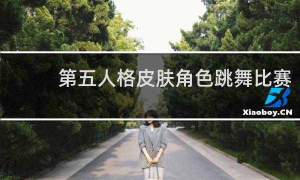 第五人格皮肤角色跳舞比赛