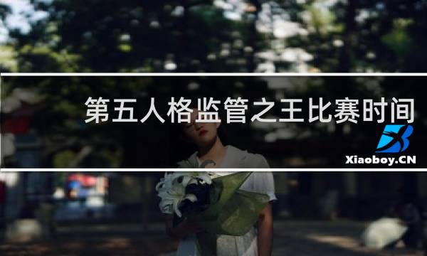 第五人格监管之王比赛时间