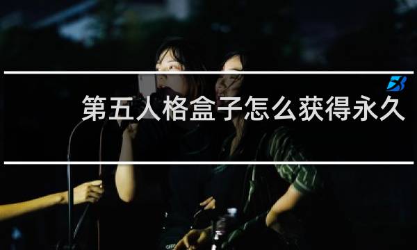 第五人格盒子怎么获得永久
