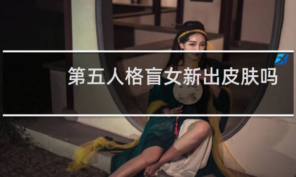 第五人格盲女新出皮肤吗